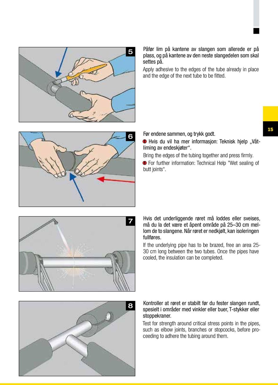 Hvis du vil ha mer informasjon: Teknisk hjelp Våtliming av endeskjøter. Bring the edges of the tubing together and press firmly. For further information: Technical Help Wet sealing of butt joints.