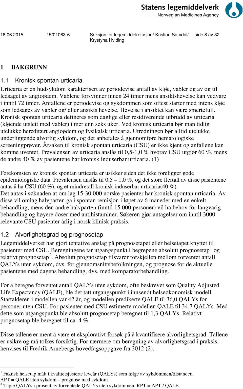 Anfallene er periodevise og sykdommen som oftest starter med intens kløe som ledsages av vabler og/ eller ansikts hevelse. Hevelse i ansiktet kan være smertefull.