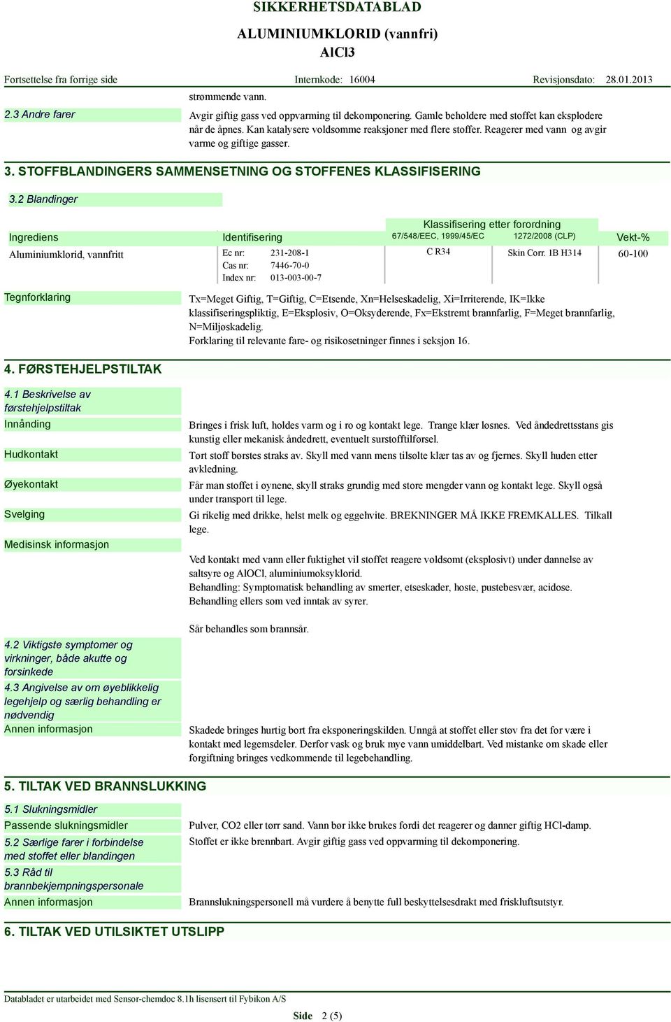 2 Blandinger Klassifisering etter forordning Ingrediens Identifisering 67/548/EEC, 1999/45/EC 1272/2008 (CLP) Aluminiumklorid, vannfritt Tegnforklaring 4.