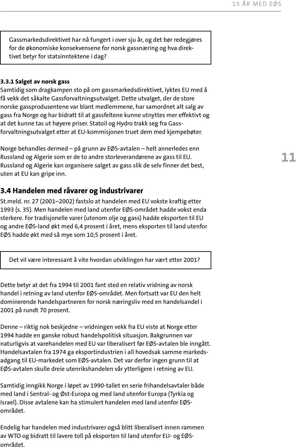 Dette utvalget, der de store norske gassprodusentene var blant medlemmene, har samordnet alt salg av gass fra Norge og har bidratt til at gassfeltene kunne utnyttes mer effektivt og at det kunne tas