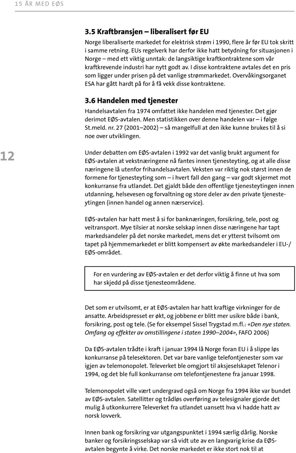 I disse kontraktene avtales det en pris som ligger under prisen på det vanlige strømmarkedet. Overvåkingsorganet ESA har gått hardt på for å få vekk disse kontraktene. 3.