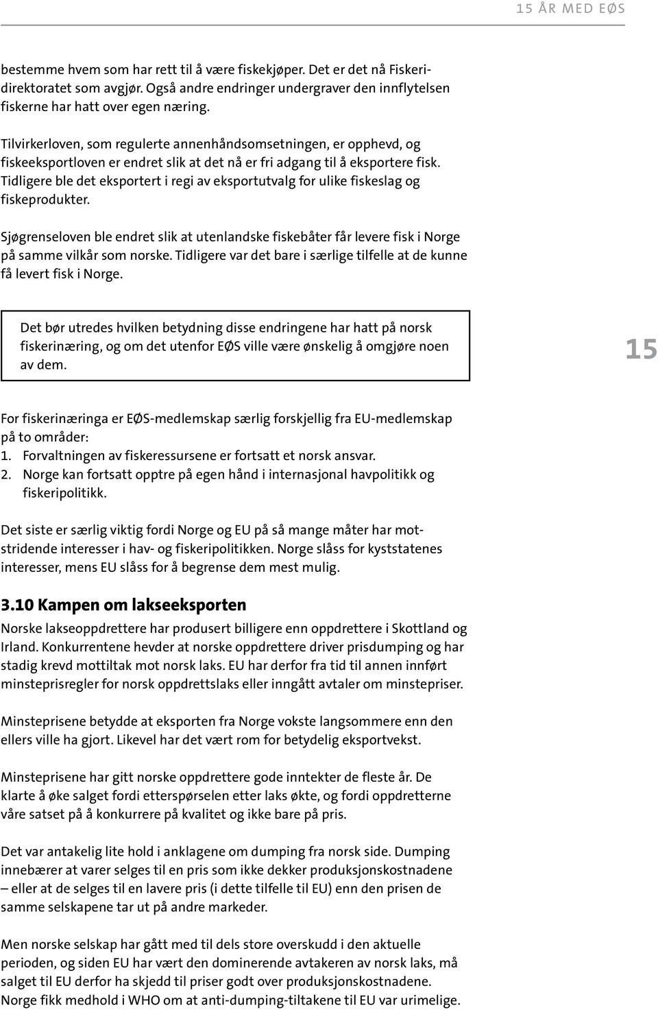 Tidligere ble det eksportert i regi av eksportutvalg for ulike fiskeslag og fiskeprodukter. Sjøgrenseloven ble endret slik at utenlandske fiskebåter får levere fisk i Norge på samme vilkår som norske.