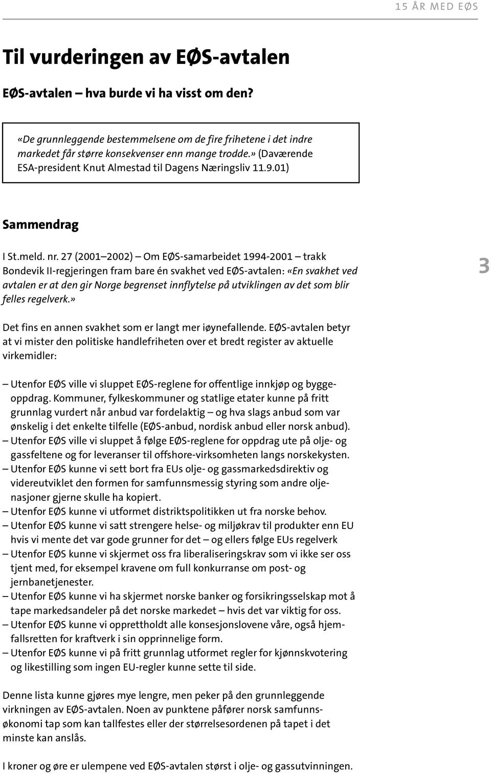 27 (2001 2002) Om EØS-samarbeidet 1994-2001 trakk Bondevik II-regjeringen fram bare én svakhet ved EØS-avtalen: «En svakhet ved avtalen er at den gir Norge begrenset innflytelse på utviklingen av det