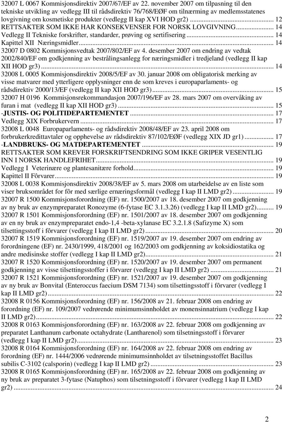 .. 12 RETTSAKTER SOM IKKE HAR KONSEKVENSER FOR NORSK LOVGIVNING... 14 Vedlegg II Tekniske forskrifter, standarder, prøving og sertifisering... 14 Kapittel XII Næringsmidler.