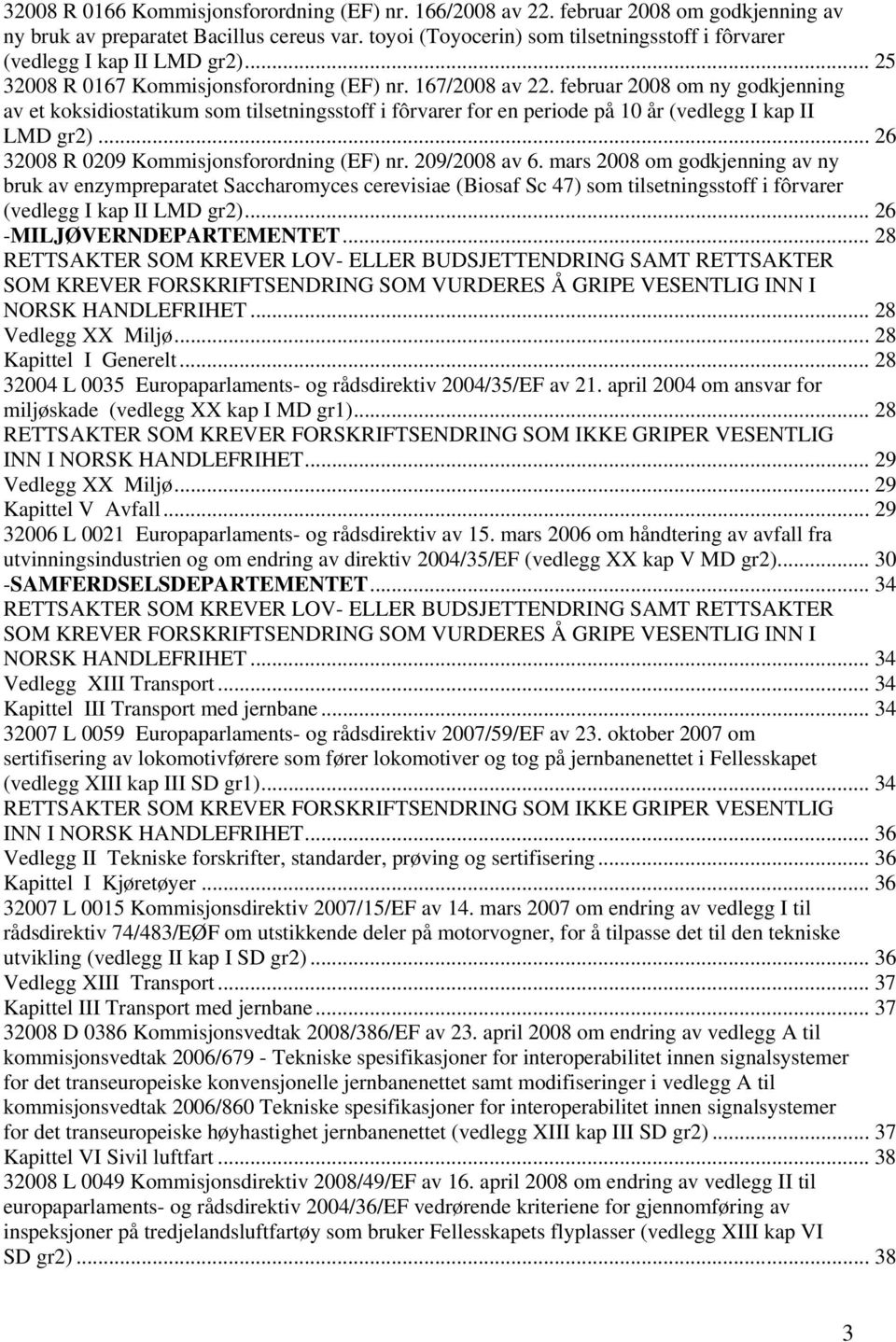 februar 2008 om ny godkjenning av et koksidiostatikum som tilsetningsstoff i fôrvarer for en periode på 10 år (vedlegg I kap II LMD gr2)... 26 32008 R 0209 Kommisjonsforordning (EF) nr. 209/2008 av 6.