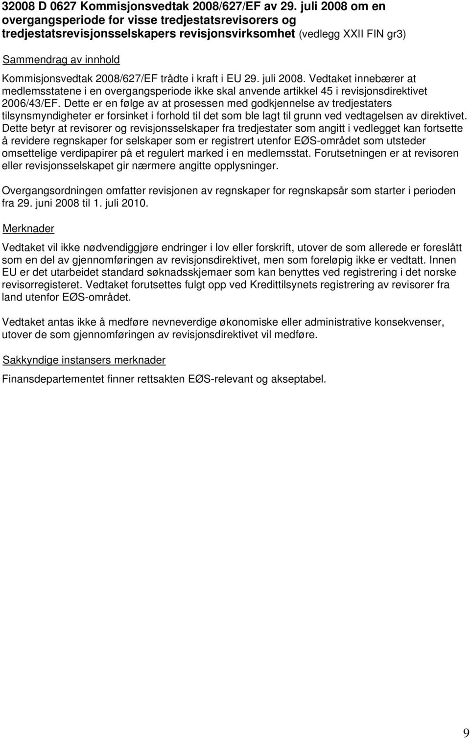 i kraft i EU 29. juli 2008. Vedtaket innebærer at medlemsstatene i en overgangsperiode ikke skal anvende artikkel 45 i revisjonsdirektivet 2006/43/EF.