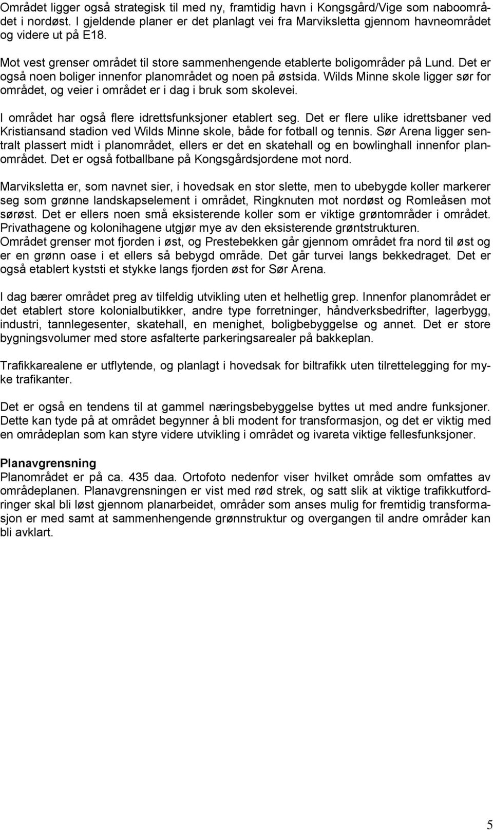 Wilds Minne skole ligger sør for området, og veier i området er i dag i bruk som skolevei. I området har også flere idrettsfunksjoner etablert seg.