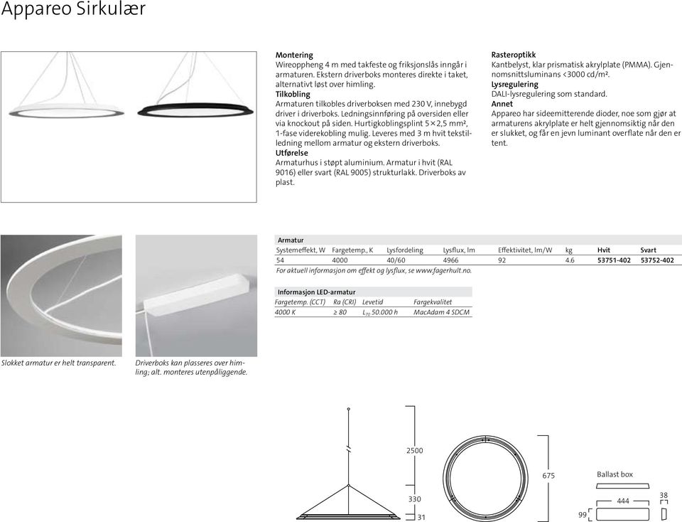 Hurtigkoblingsplint 5 2,5 mm², 1-fase viderekobling mulig. Leveres med 3 m hvit tekstilledning mellom armatur og ekstern driverboks. Utførelse Armaturhus i støpt aluminium.