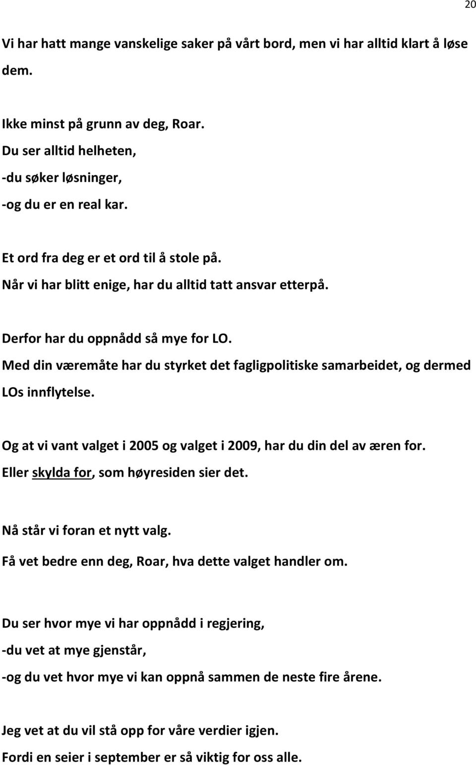 Med din væremåte har du styrket det fagligpolitiske samarbeidet, og dermed LOs innflytelse. Og at vi vant valget i 2005 og valget i 2009, har du din del av æren for.