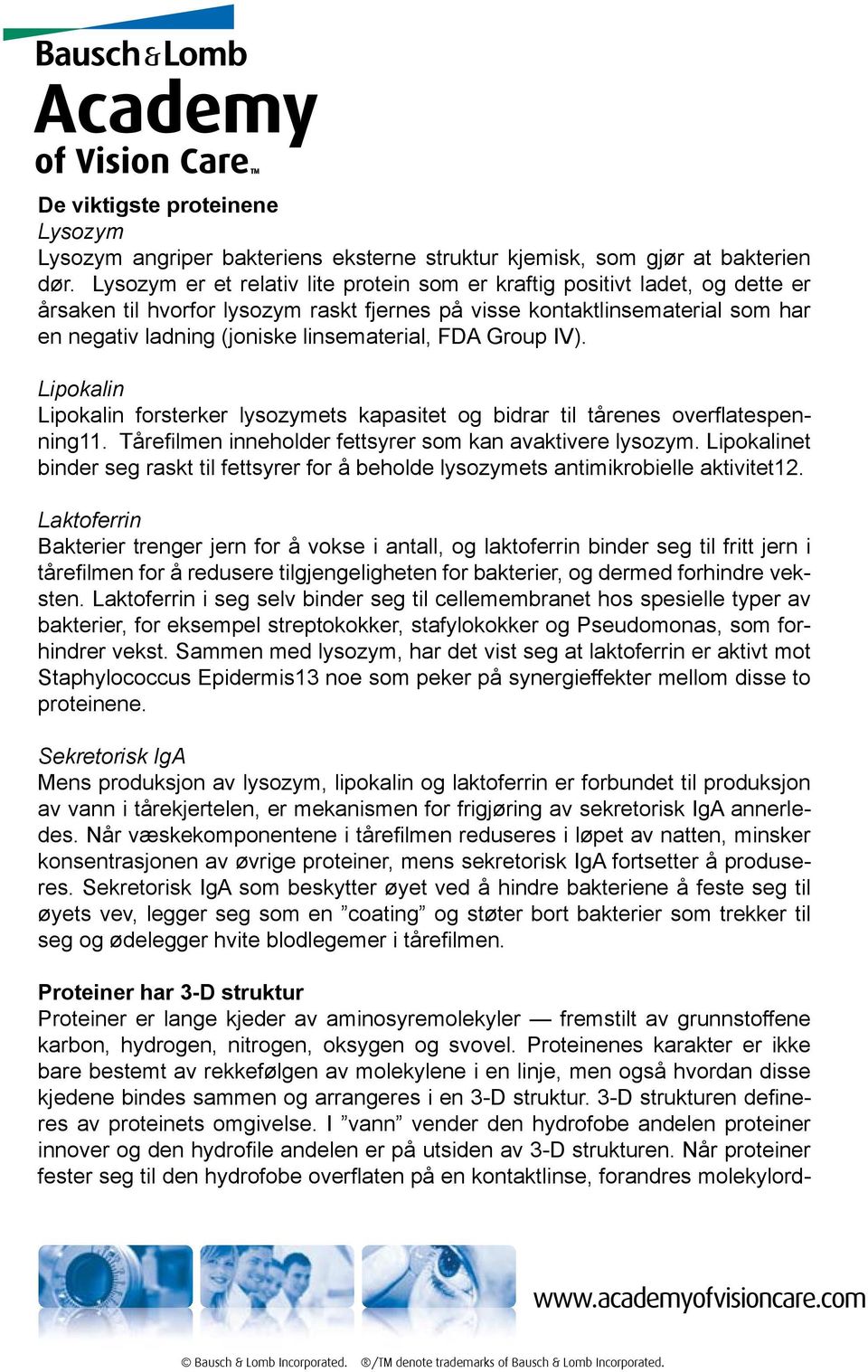 linsematerial, FDA Group IV). Lipokalin Lipokalin forsterker lysozymets kapasitet og bidrar til tårenes overflatespenning11. Tårefilmen inneholder fettsyrer som kan avaktivere lysozym.