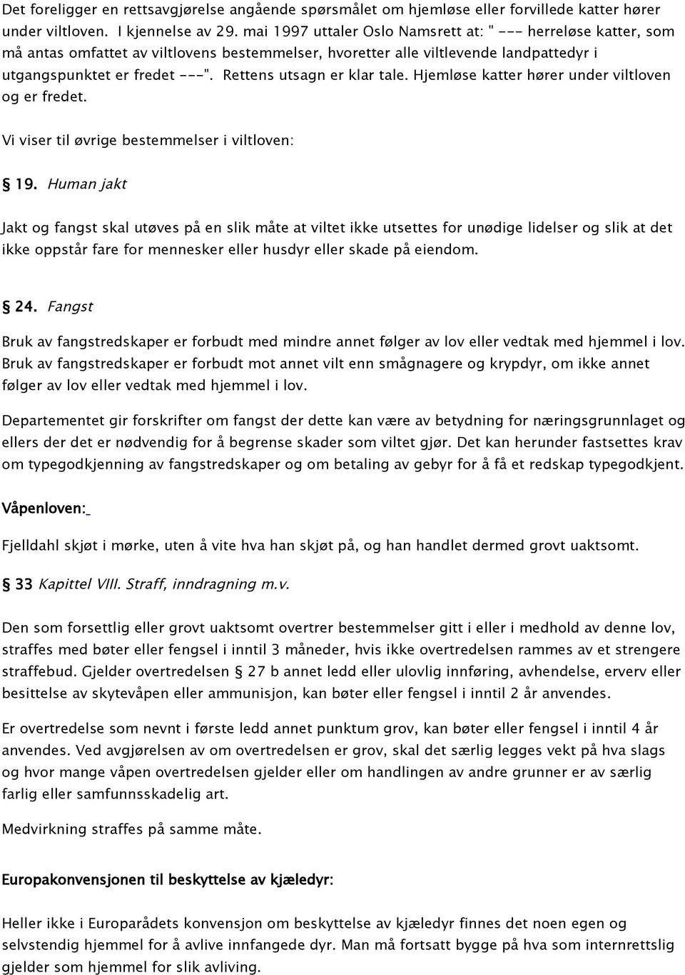 Rettens utsagn er klar tale. Hjemløse katter hører under viltloven og er fredet. Vi viser til øvrige bestemmelser i viltloven: 19.