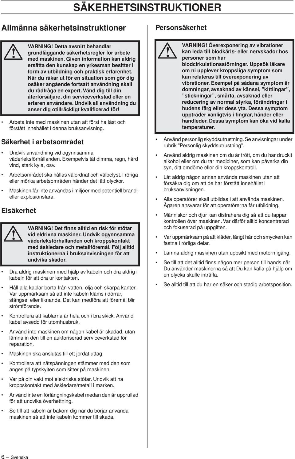 När du råkar ut för en situation som gör dig osäker angående fortsatt användning skall du rådfråga en expert. Vänd dig till din återförsäljare, din serviceverkstad eller en erfaren användare.