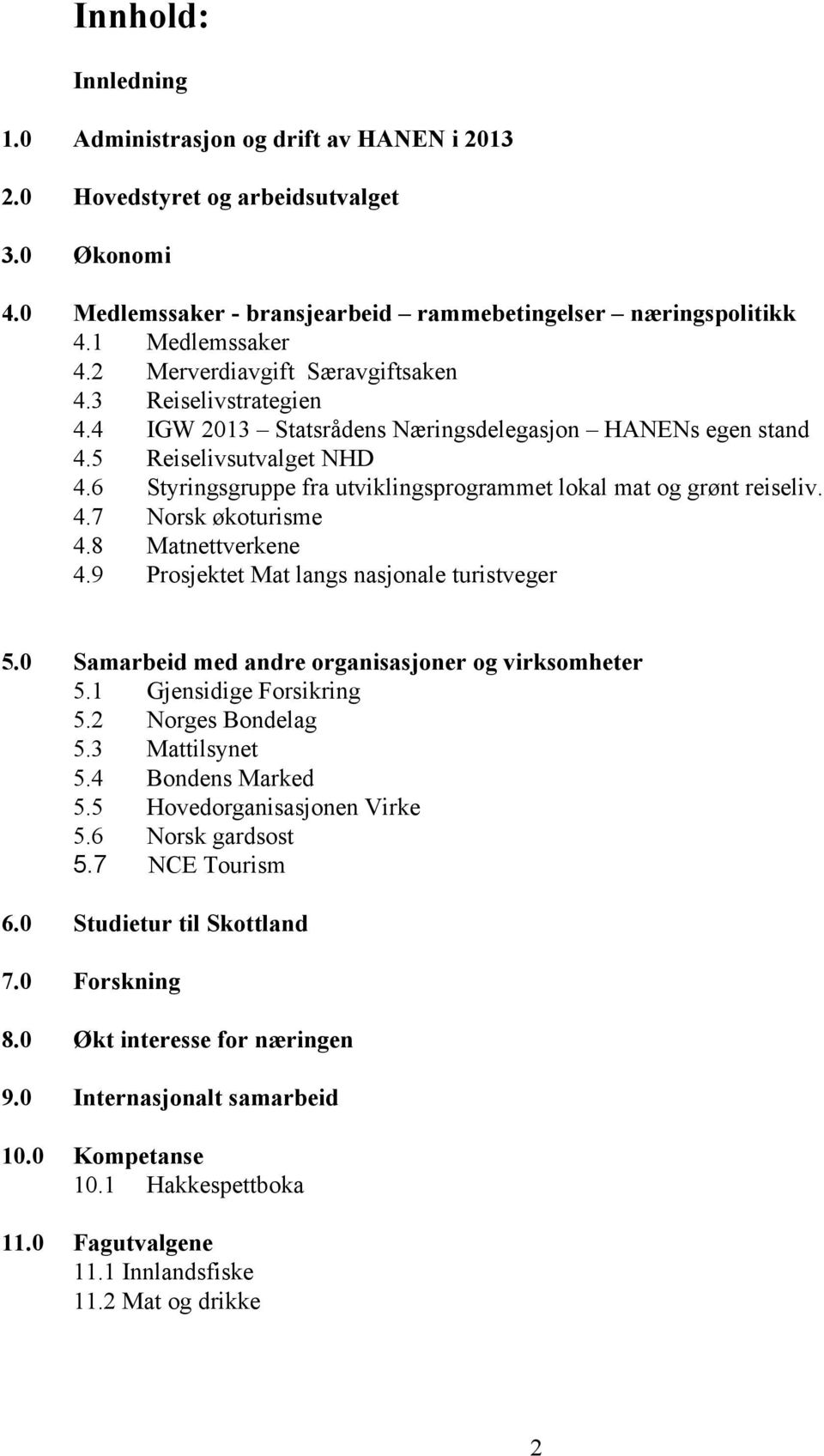 6 Styringsgruppe fra utviklingsprogrammet lokal mat og grønt reiseliv. 4.7 Norsk økoturisme 4.8 Matnettverkene 4.9 Prosjektet Mat langs nasjonale turistveger 5.