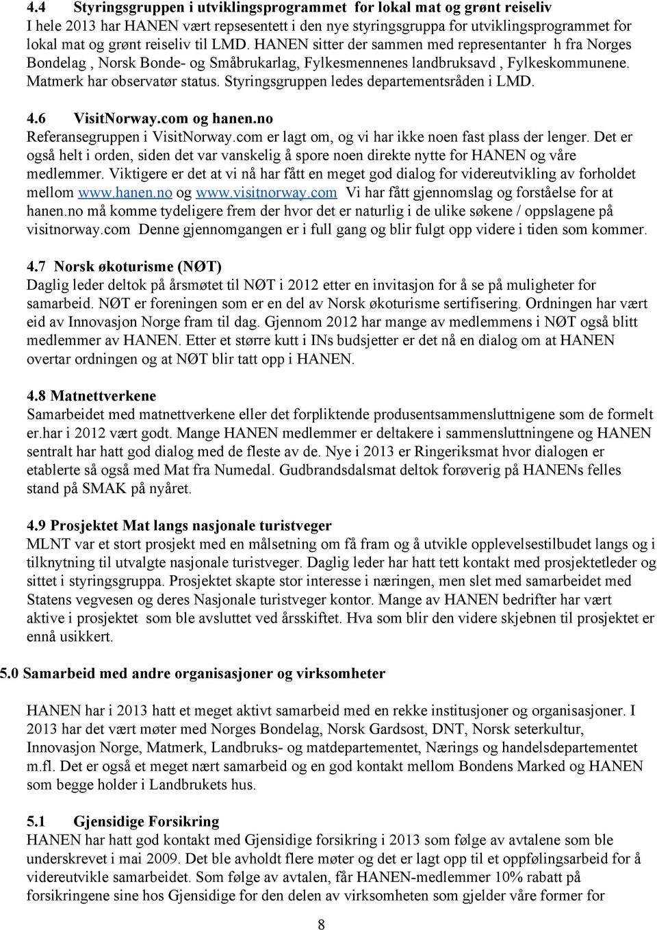 Styringsgruppen ledes departementsråden i LMD. 4.6 VisitNorway.com og hanen.no Referansegruppen i VisitNorway.com er lagt om, og vi har ikke noen fast plass der lenger.