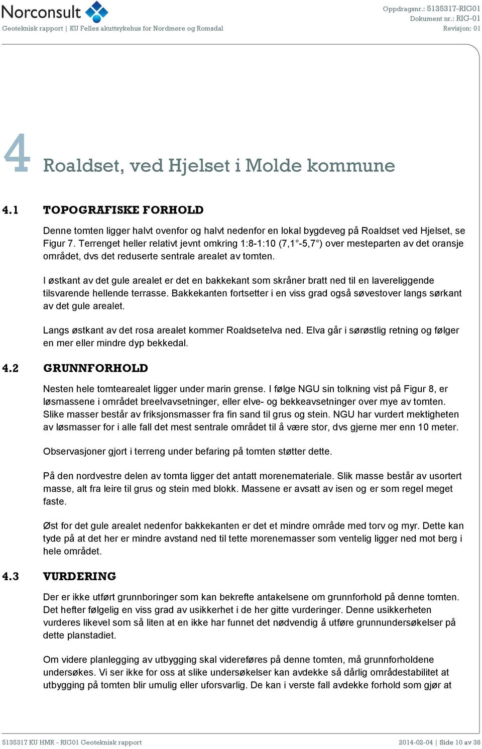 Terrenget heller relativt jevnt omkring 1:8-1:10 (7,1-5,7 ) over mesteparten av det oransje området, dvs det reduserte sentrale arealet av tomten.