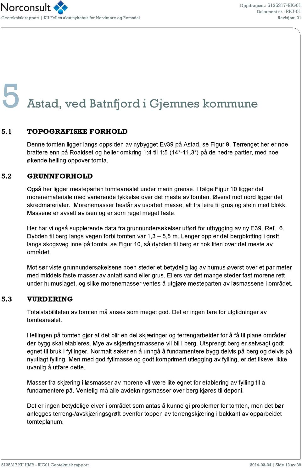 Terrenget her er noe brattere enn på Roaldset og heller omkring 1:4 til 1:5 (14-11,3 ) på de nedre partier, med noe økende helling oppover tomta. 5.