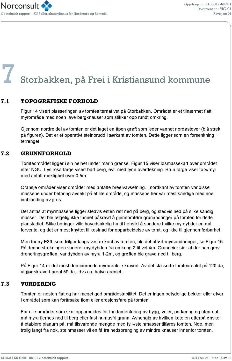 Gjennom nordre del av tomten er det laget en åpen grøft som leder vannet nordøstover (blå strek på figuren). Det er et operativt steinbrudd i sørkant av tomten.