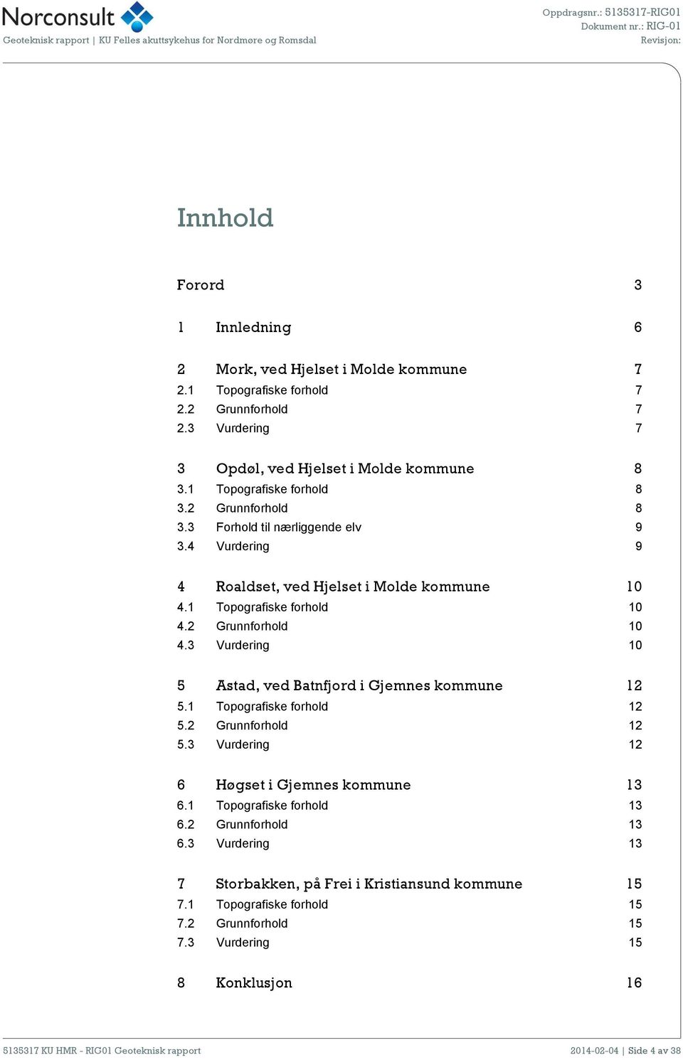 4 Vurdering 9 4 Roaldset, ved Hjelset i Molde kommune 10 4.1 Topografiske forhold 10 4.2 Grunnforhold 10 4.3 Vurdering 10 5 Astad, ved Batnfjord i Gjemnes kommune 12 5.1 Topografiske forhold 12 5.