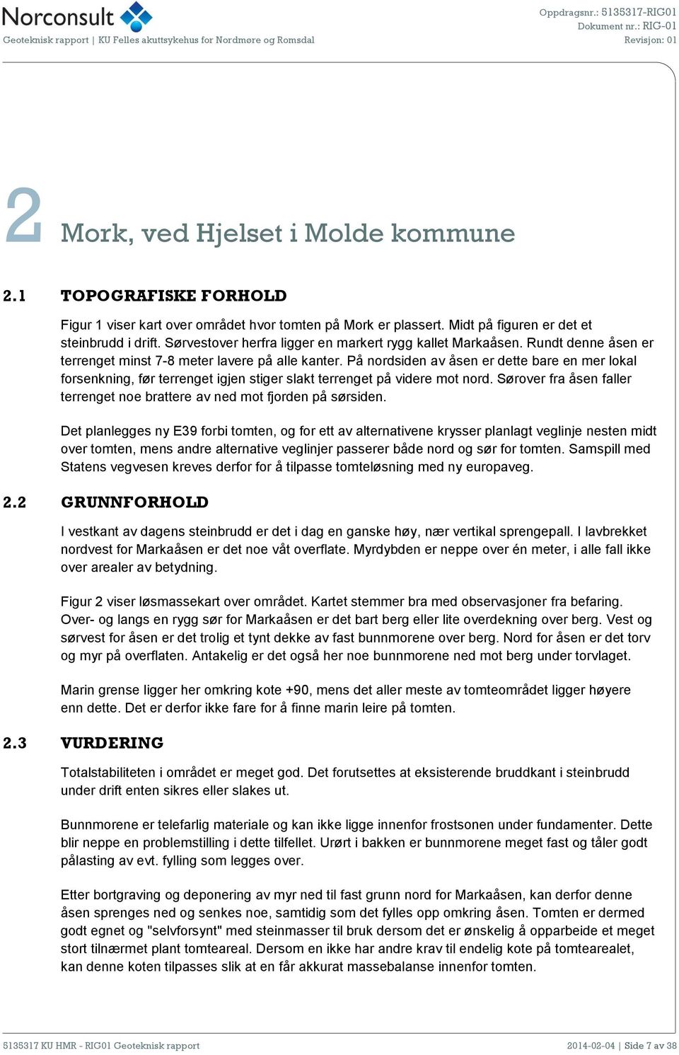 Rundt denne åsen er terrenget minst 7-8 meter lavere på alle kanter. På nordsiden av åsen er dette bare en mer lokal forsenkning, før terrenget igjen stiger slakt terrenget på videre mot nord.