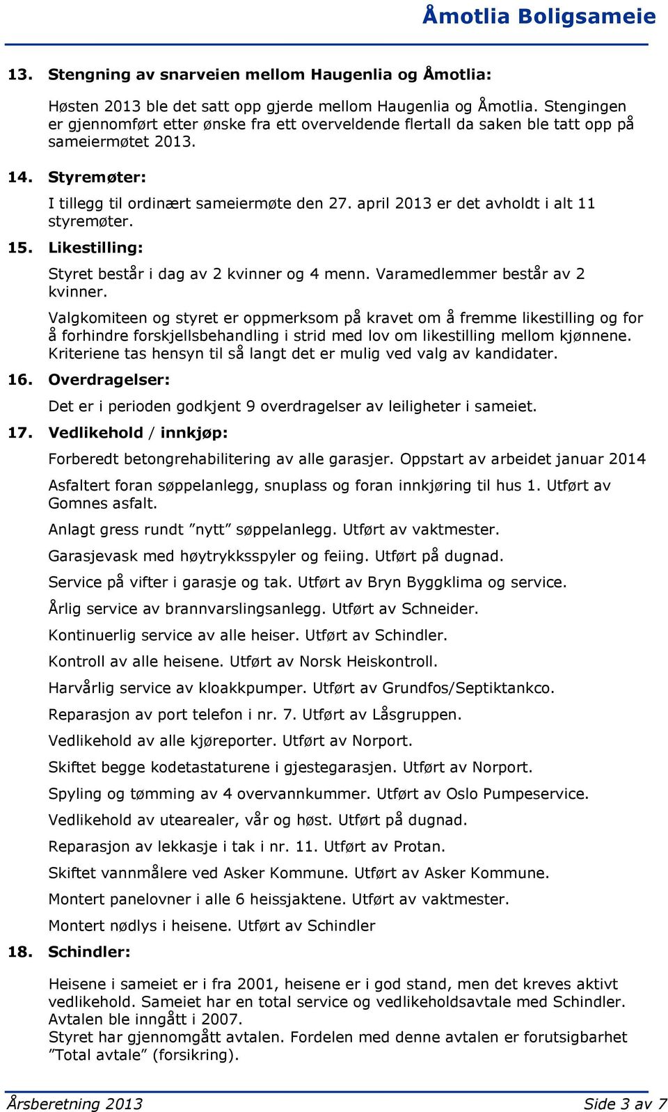 april 2013 er det avholdt i alt 11 styremøter. 15. Likestilling: Styret består i dag av 2 kvinner og 4 menn. Varamedlemmer består av 2 kvinner.