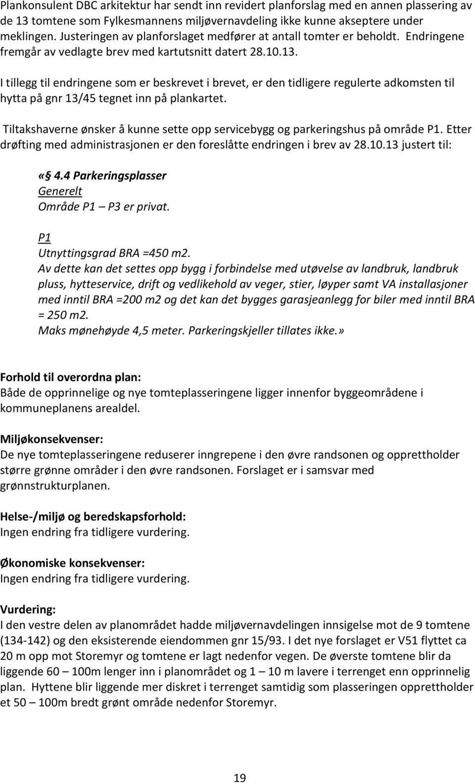 I tillegg til endringene som er beskrevet i brevet, er den tidligere regulerte adkomsten til hytta på gnr 13/45 tegnet inn på plankartet.