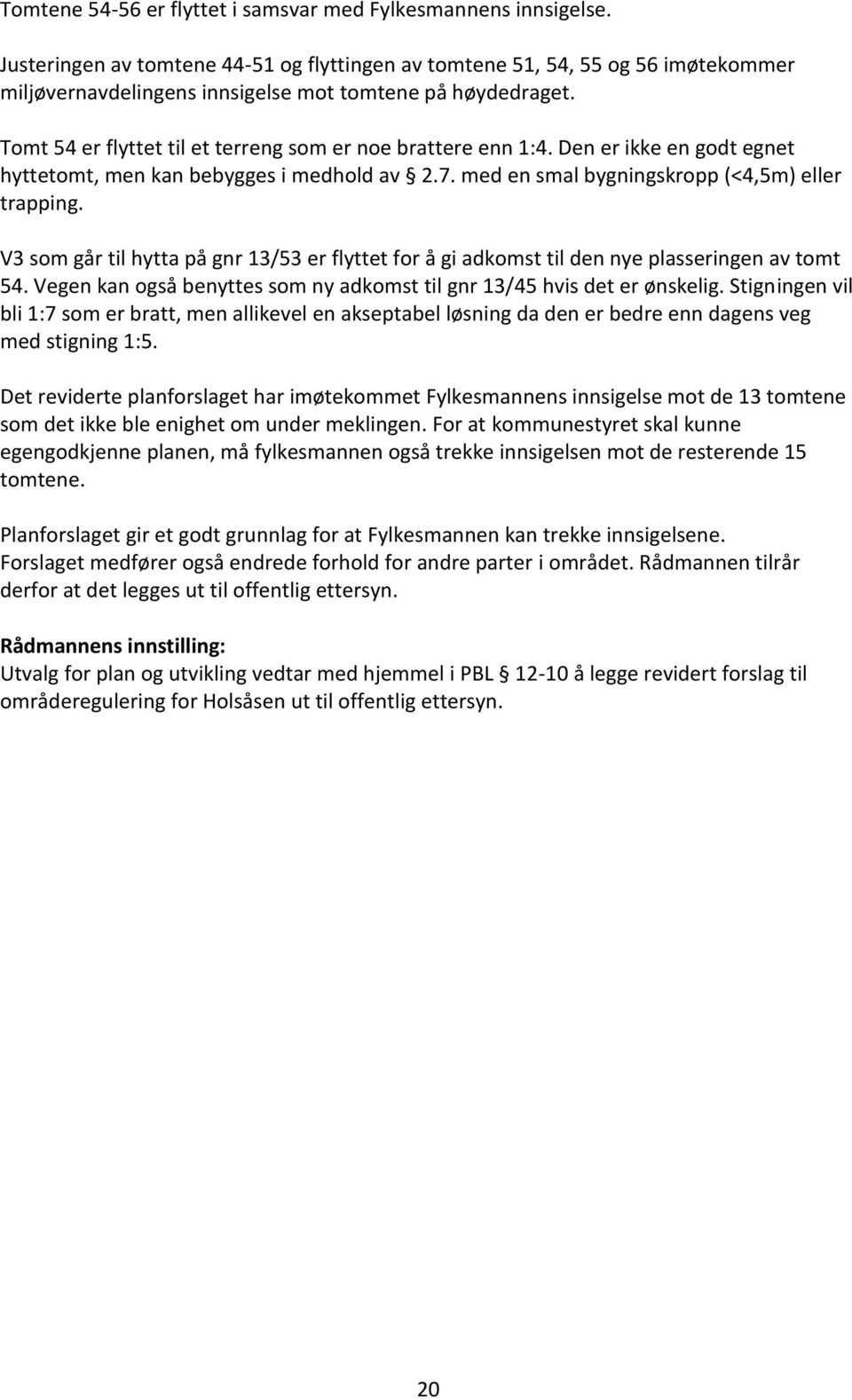 Tomt 54 er flyttet til et terreng som er noe brattere enn 1:4. Den er ikke en godt egnet hyttetomt, men kan bebygges i medhold av 2.7. med en smal bygningskropp (<4,5m) eller trapping.