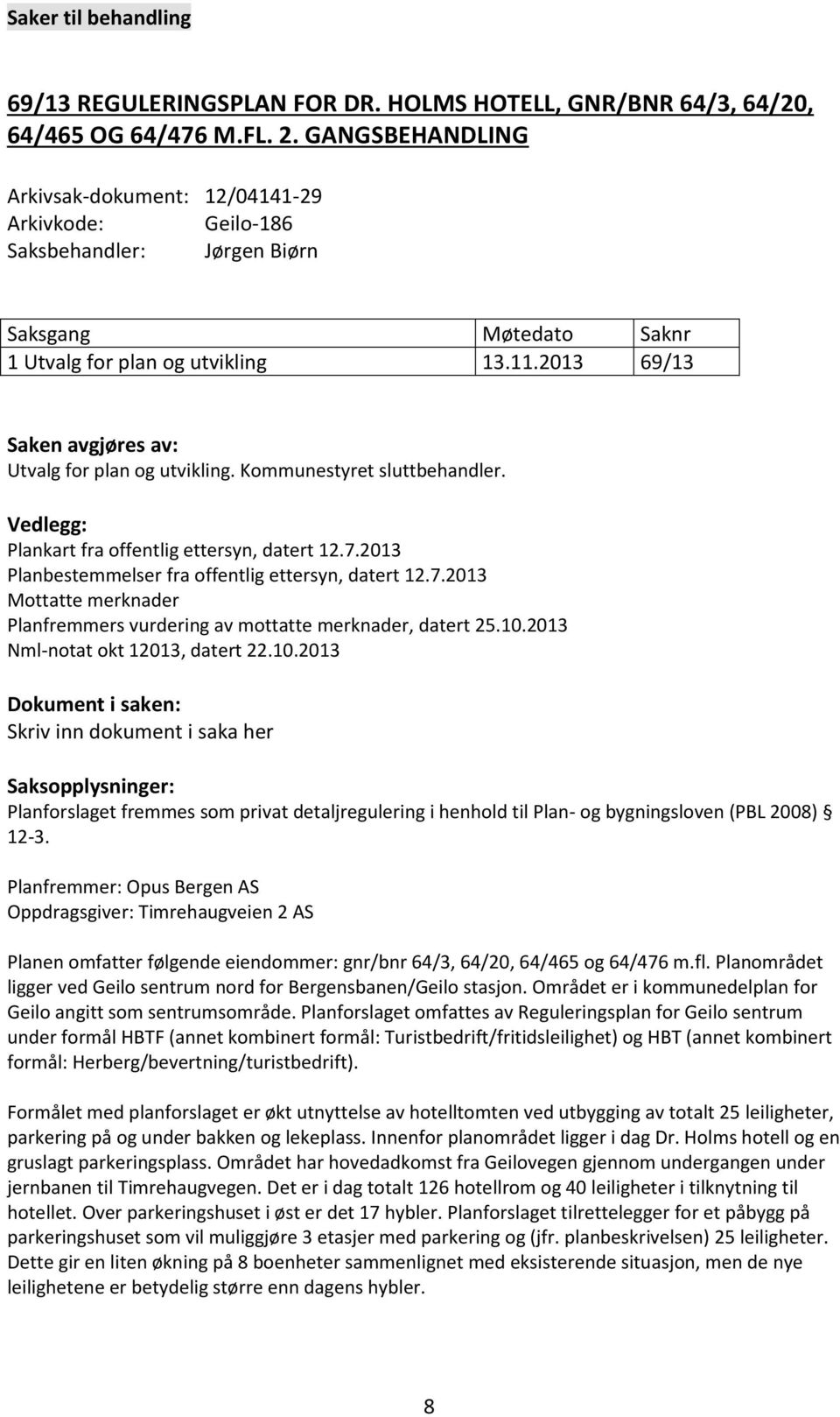 2013 69/13 Saken avgjøres av: Utvalg for plan og utvikling. Kommunestyret sluttbehandler. Vedlegg: Plankart fra offentlig ettersyn, datert 12.7.2013 Planbestemmelser fra offentlig ettersyn, datert 12.