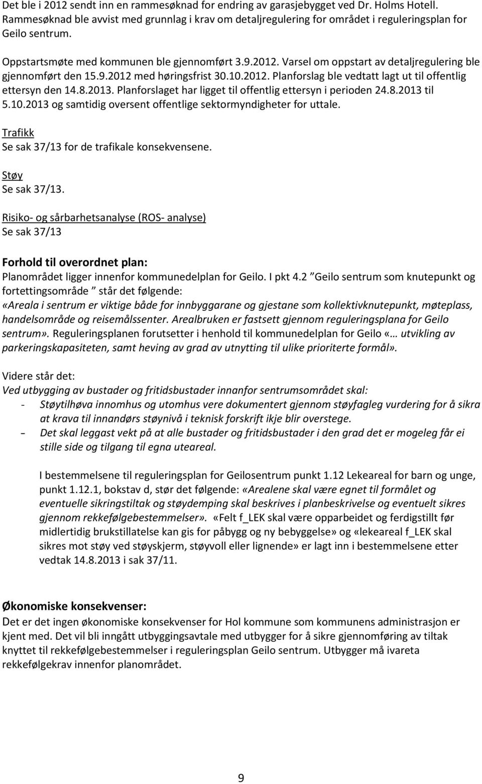 Varsel om oppstart av detaljregulering ble gjennomført den 15.9.2012 med høringsfrist 30.10.2012. Planforslag ble vedtatt lagt ut til offentlig ettersyn den 14.8.2013.