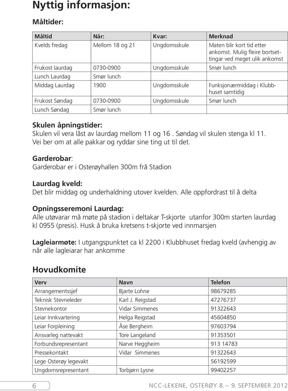 Frukost Søndag 0730-0900 Ungdomsskule Smør lunch Lunch Søndag Smør lunch Skulen åpningstider: Skulen vil vera låst av laurdag mellom 11 og 16. Søndag vil skulen stenga kl 11.