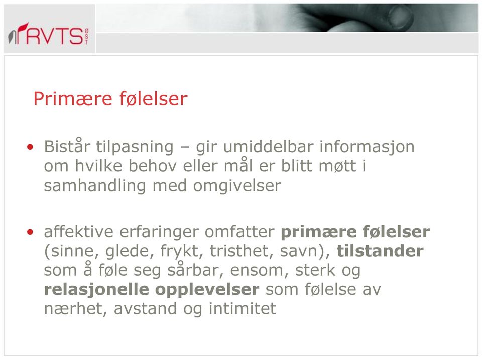 primære følelser (sinne, glede, frykt, tristhet, savn), tilstander som å føle seg