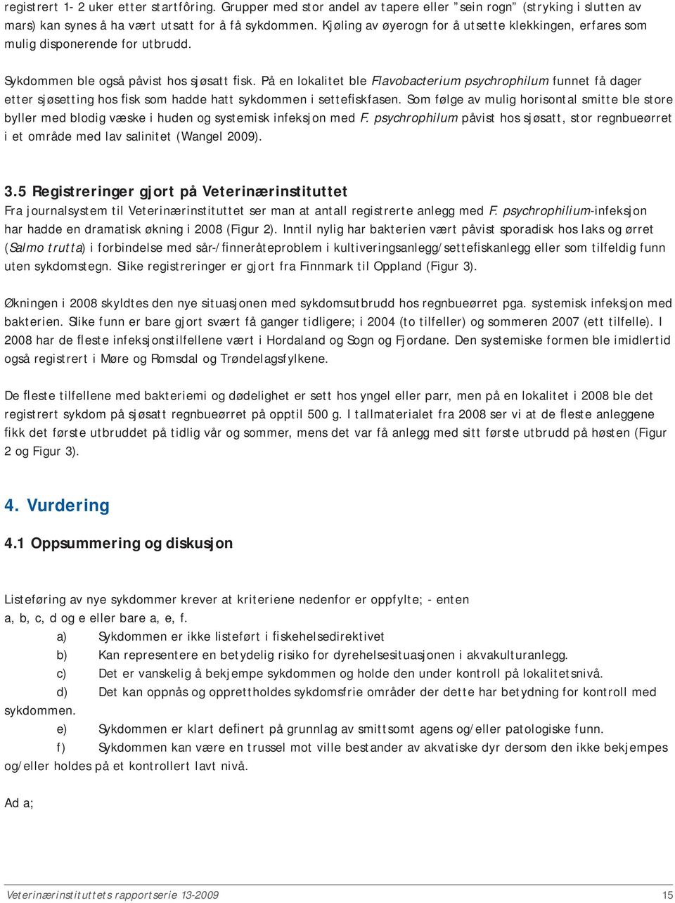 På en lokalitet ble Flavobacterium psychrophilum funnet få dager etter sjøsetting hos fisk som hadde hatt sykdommen i settefiskfasen.