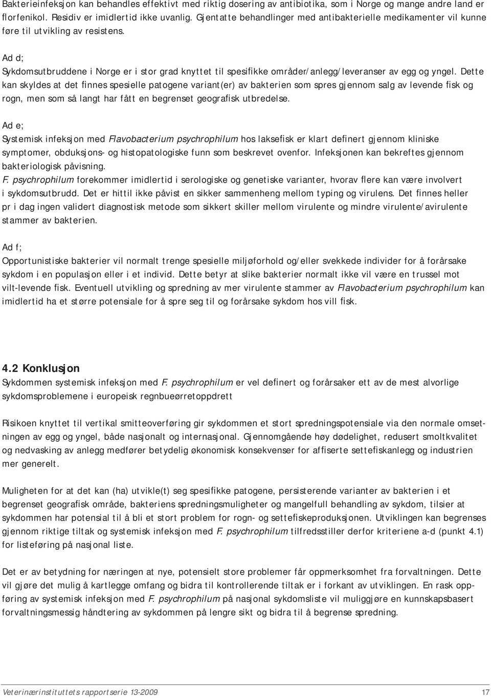 Ad d; Sykdomsutbruddene i Norge er i stor grad knyttet til spesifikke områder/anlegg/leveranser av egg og yngel.