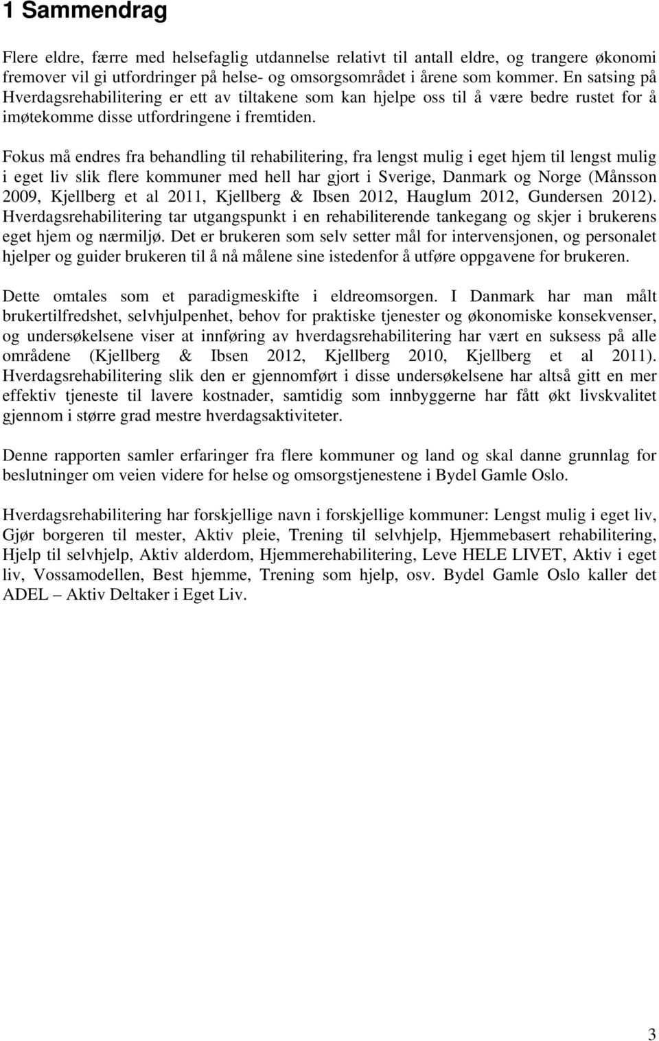 Fokus må endres fra behandling til rehabilitering, fra lengst mulig i eget hjem til lengst mulig i eget liv slik flere kommuner med hell har gjort i Sverige, Danmark og Norge (Månsson 2009, Kjellberg