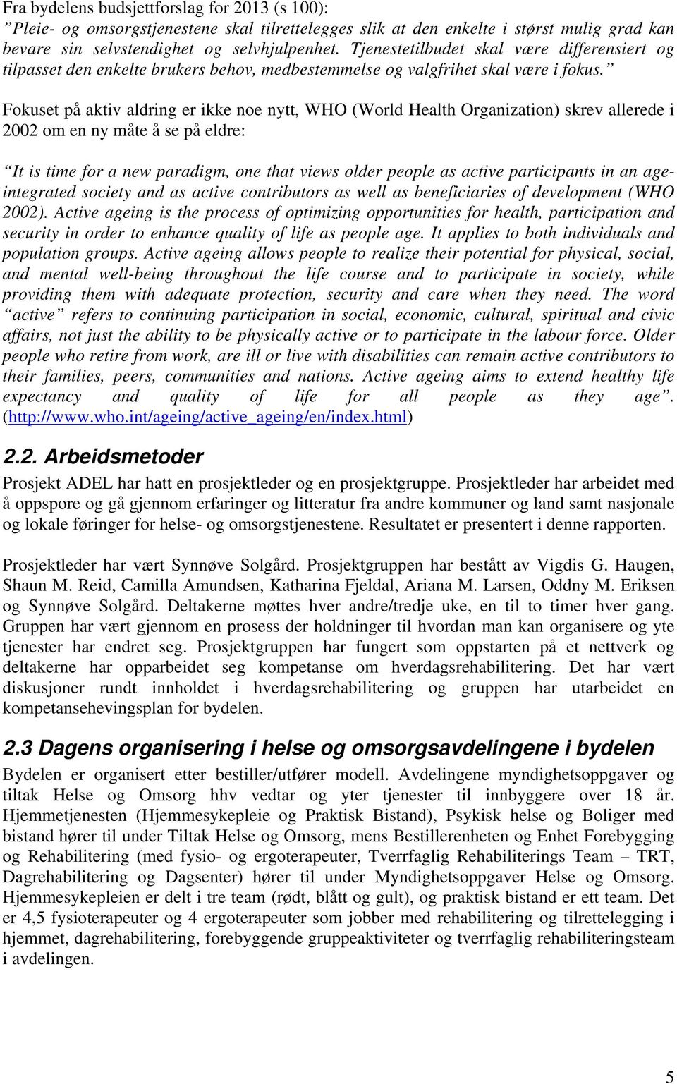 Fokuset på aktiv aldring er ikke noe nytt, WHO (World Health Organization) skrev allerede i 2002 om en ny måte å se på eldre: It is time for a new paradigm, one that views older people as active