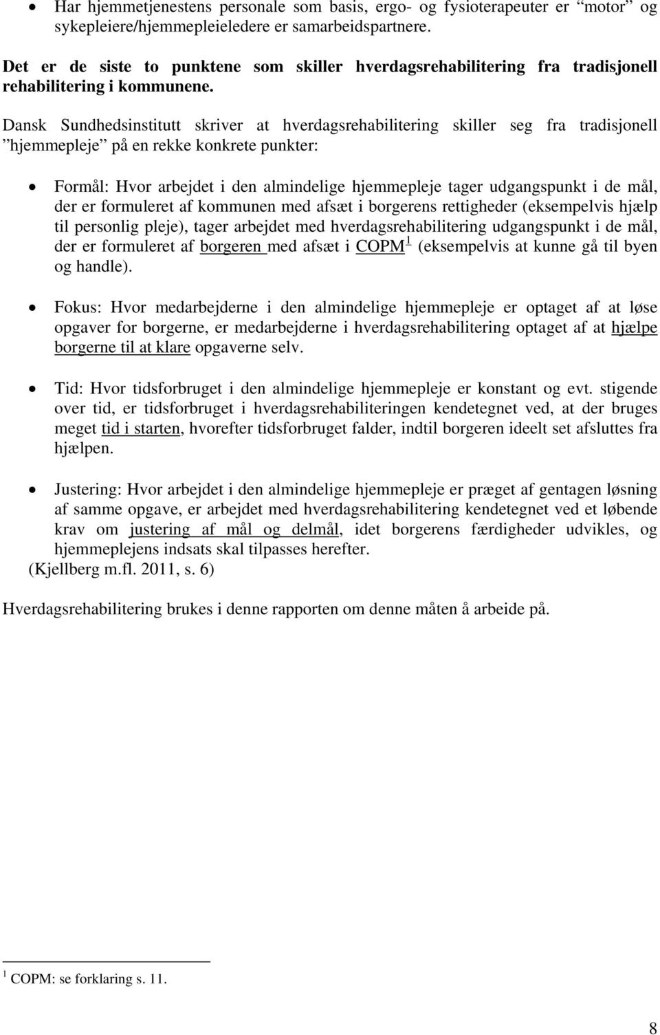 Dansk Sundhedsinstitutt skriver at hverdagsrehabilitering skiller seg fra tradisjonell hjemmepleje på en rekke konkrete punkter: Formål: Hvor arbejdet i den almindelige hjemmepleje tager udgangspunkt