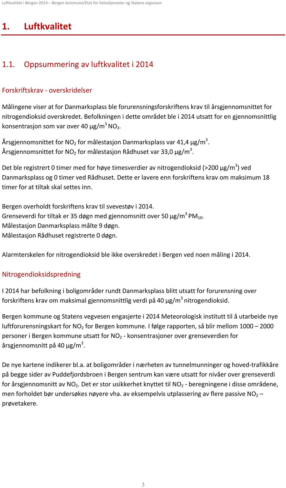 Årsgjennomsnittet for NO 2 for målestasjon Rådhuset var 33, µg/m 3. Det ble registrert timer med for høye timesverdier av nitrogendioksid (>2 µg/m 3 ) ved Danmarksplass og timer ved Rådhuset.