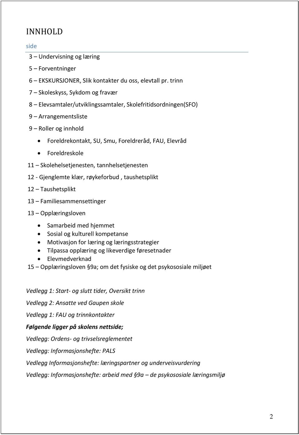 Foreldreskole 11 Skolehelsetjenesten, tannhelsetjenesten 12 - Gjenglemte klær, røykeforbud, taushetsplikt 12 Taushetsplikt 13 Familiesammensettinger 13 Opplæringsloven Samarbeid med hjemmet Sosial og