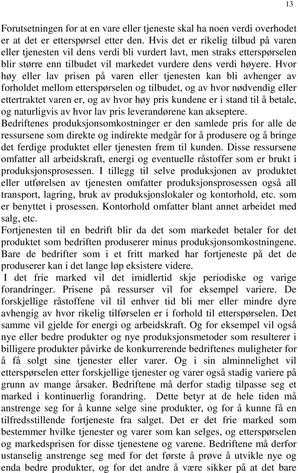 Hvor høy eller lav prisen på varen eller tjenesten kan bli avhenger av forholdet mellom etterspørselen og tilbudet, og av hvor nødvendig eller ettertraktet varen er, og av hvor høy pris kundene er i