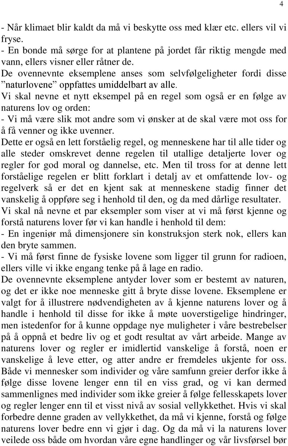 Vi skal nevne et nytt eksempel på en regel som også er en følge av naturens lov og orden: - Vi må være slik mot andre som vi ønsker at de skal være mot oss for å få venner og ikke uvenner.