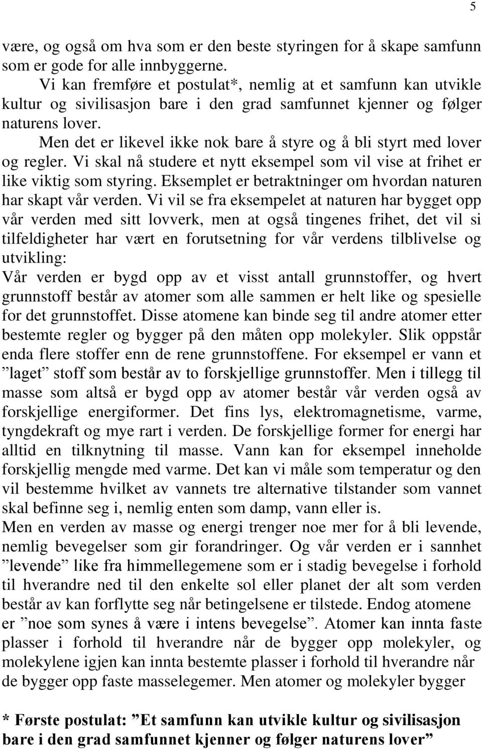 Men det er likevel ikke nok bare å styre og å bli styrt med lover og regler. Vi skal nå studere et nytt eksempel som vil vise at frihet er like viktig som styring.