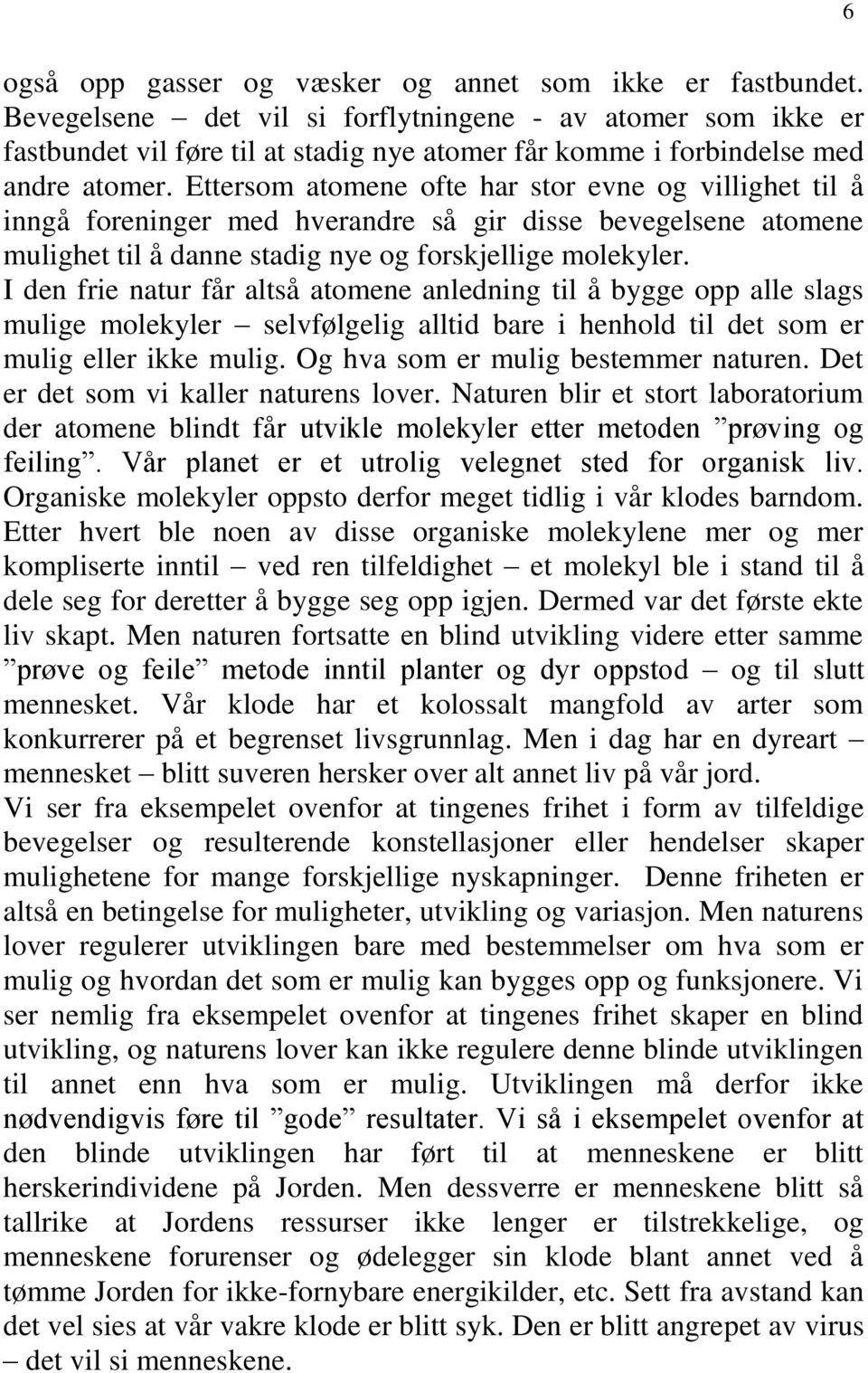 Ettersom atomene ofte har stor evne og villighet til å inngå foreninger med hverandre så gir disse bevegelsene atomene mulighet til å danne stadig nye og forskjellige molekyler.