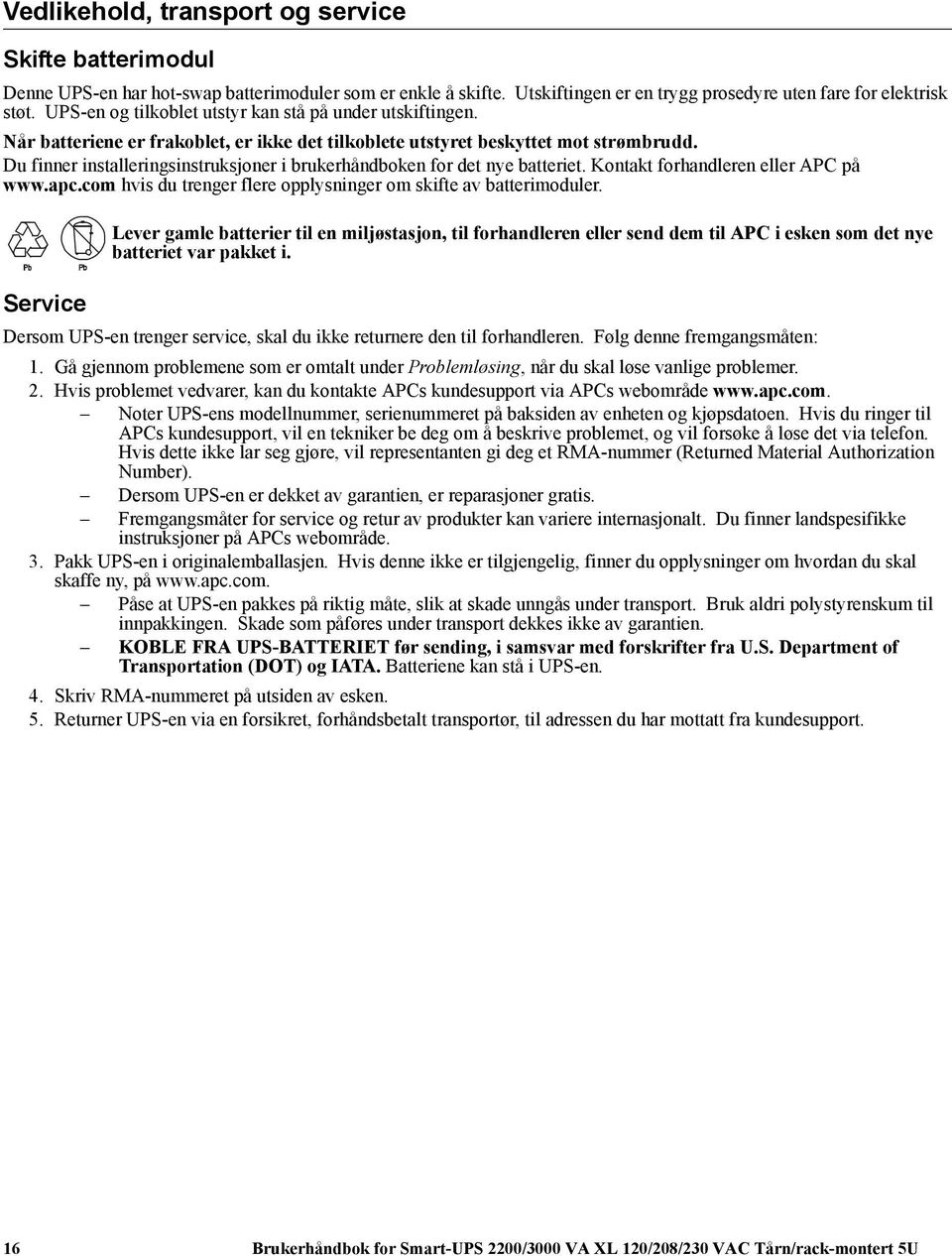 Du finner installeringsinstruksjoner i brukerhåndboken for det nye batteriet. Kontakt forhandleren eller APC på www.apc.com hvis du trenger flere opplysninger om skifte av batterimoduler.