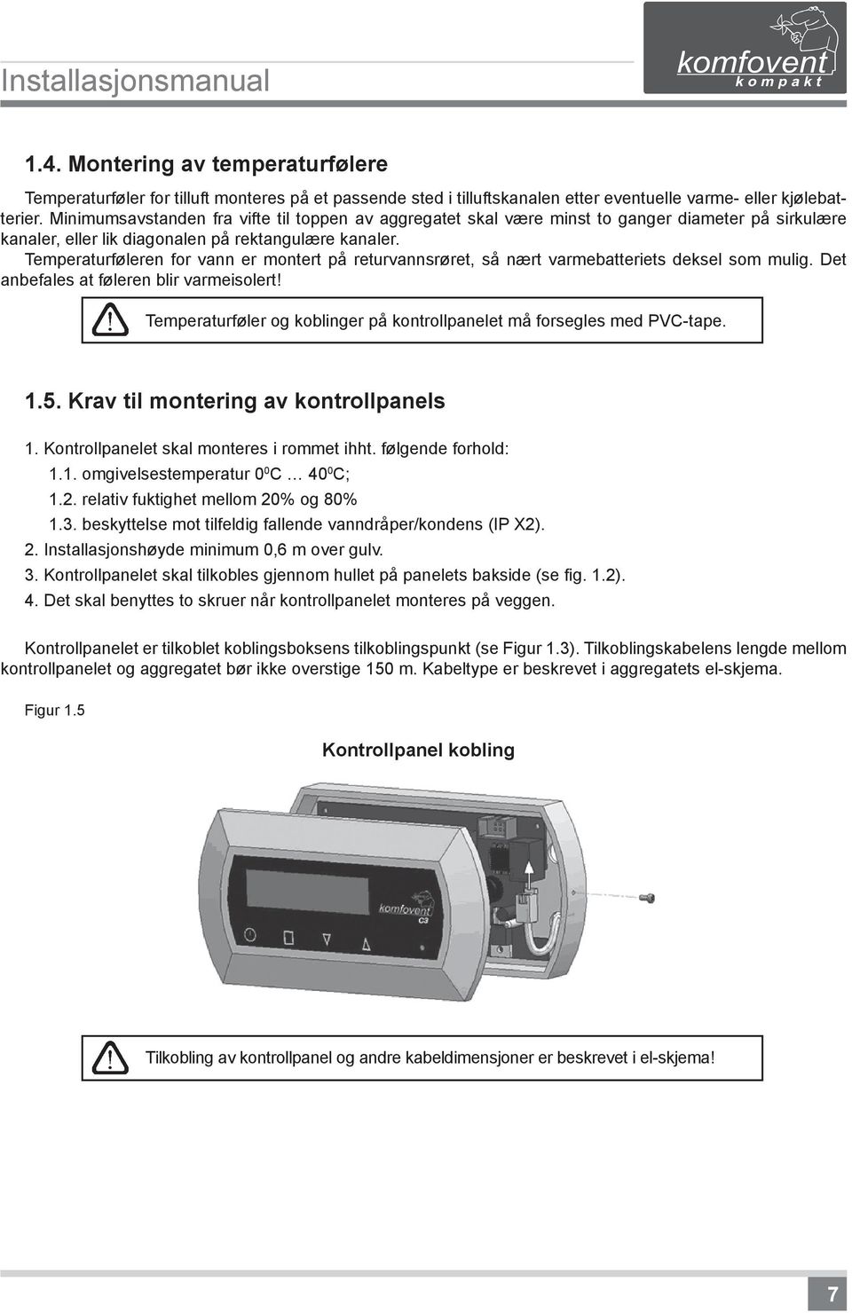 Temperaturføleren for vann er montert på returvannsrøret, så nært varmebatteriets deksel som mulig. Det anbefales at føleren blir varmeisolert!