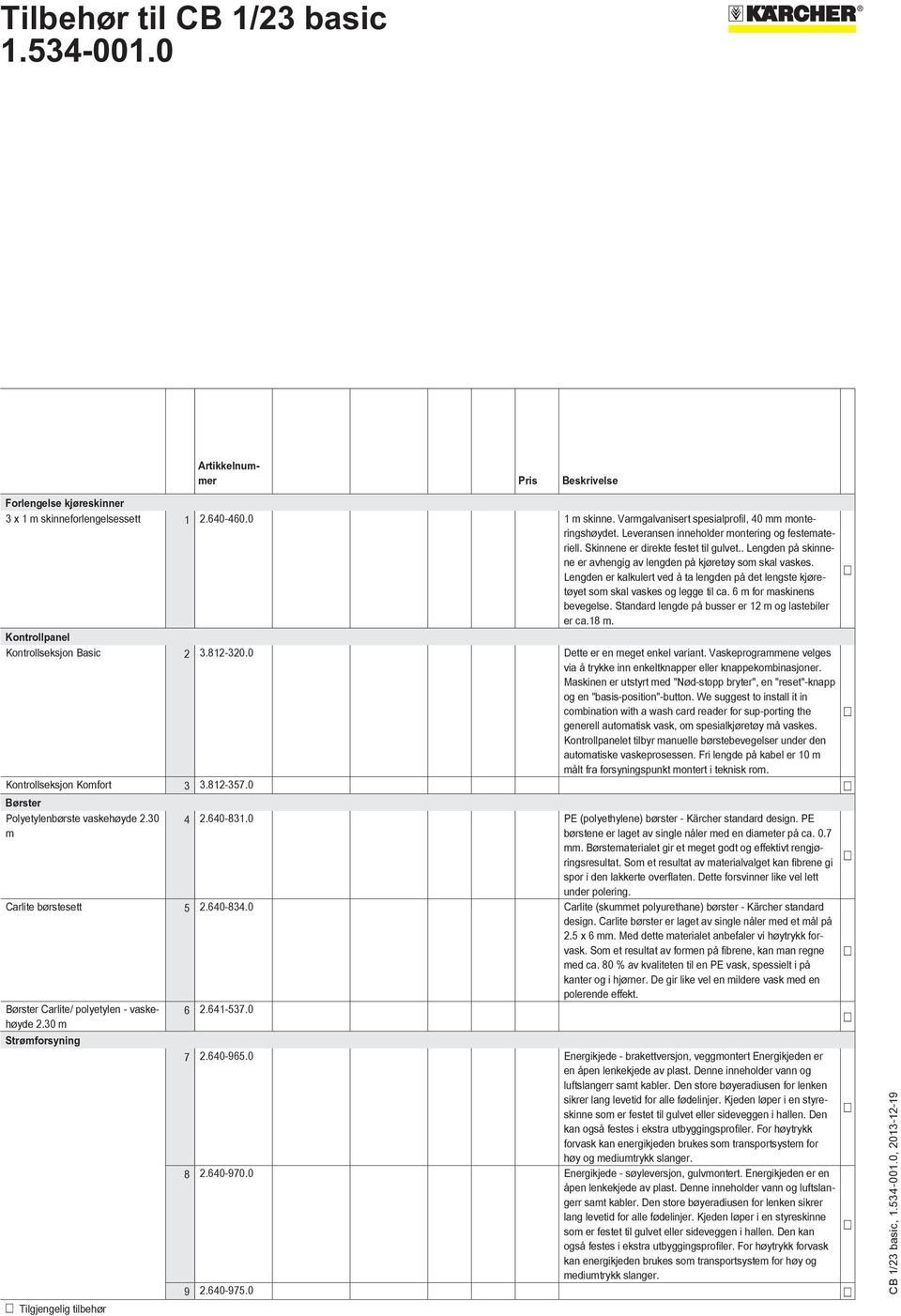 Lengden er kalkulert ved å ta lengden på det lengste kjøretøyet som skal vaskes og legge til ca. 6 m for maskinens bevegelse. Standard lengde på busser er 12 m og lastebiler er ca.18 m.