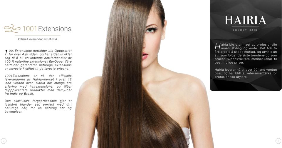 Hairia har mange års erfaring med hairextensions, og tilbyr topppkvalitets produkter med Remy-hår fra India og Brasil. H airia ble grunnlagt av profesjonelle innen styling og mote.