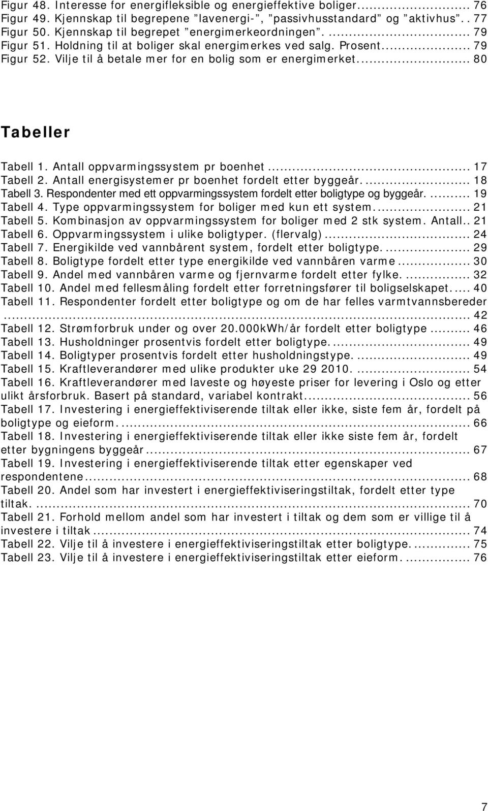 .. 80 Tabeller Tabell 1. Antall oppvarmingssystem pr boenhet... 17 Tabell 2. Antall energisystemer pr boenhet fordelt etter byggeår.... 18 Tabell 3.