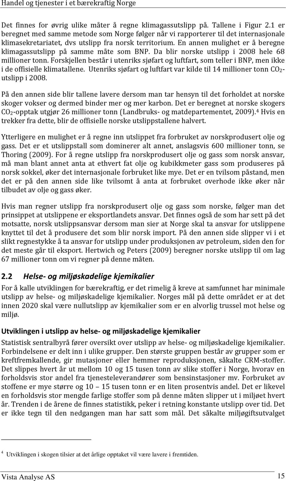 En annen mulighet er å beregne klimagassutslipp på samme måte som BNP. Da blir norske utslipp i 2008 hele 68 millioner tonn.