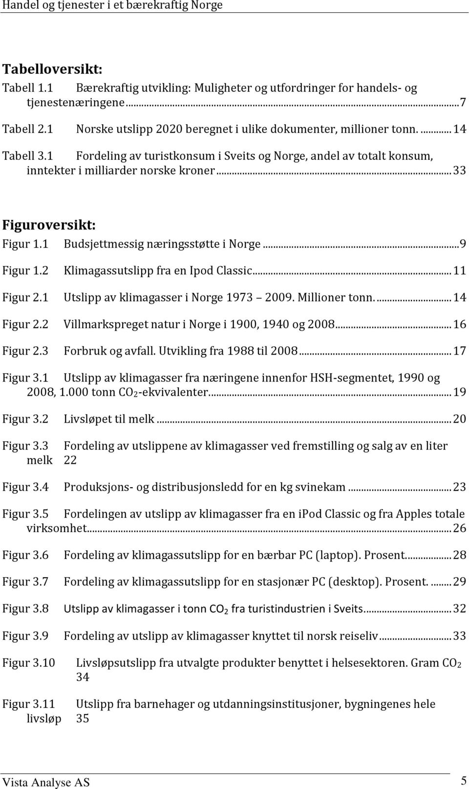 .. 9 Figur 1.2 Klimagassutslipp fra en Ipod Classic... 11 Figur 2.1 Utslipp av klimagasser i Norge 1973 2009. Millioner tonn.... 14 Figur 2.2 Villmarkspreget natur i Norge i 1900, 1940 og 2008.