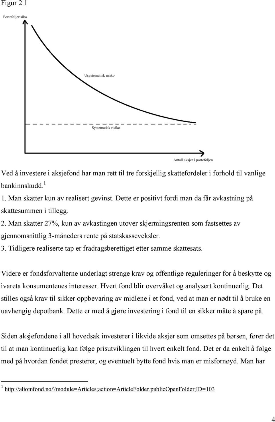 Man skatter 27%, kun av avkastingen utover skjermingsrenten som fastsettes av gjennomsnittlig 3-måneders rente på statskasseveksler. 3. Tidligere realiserte tap er fradragsberettiget etter samme skattesats.