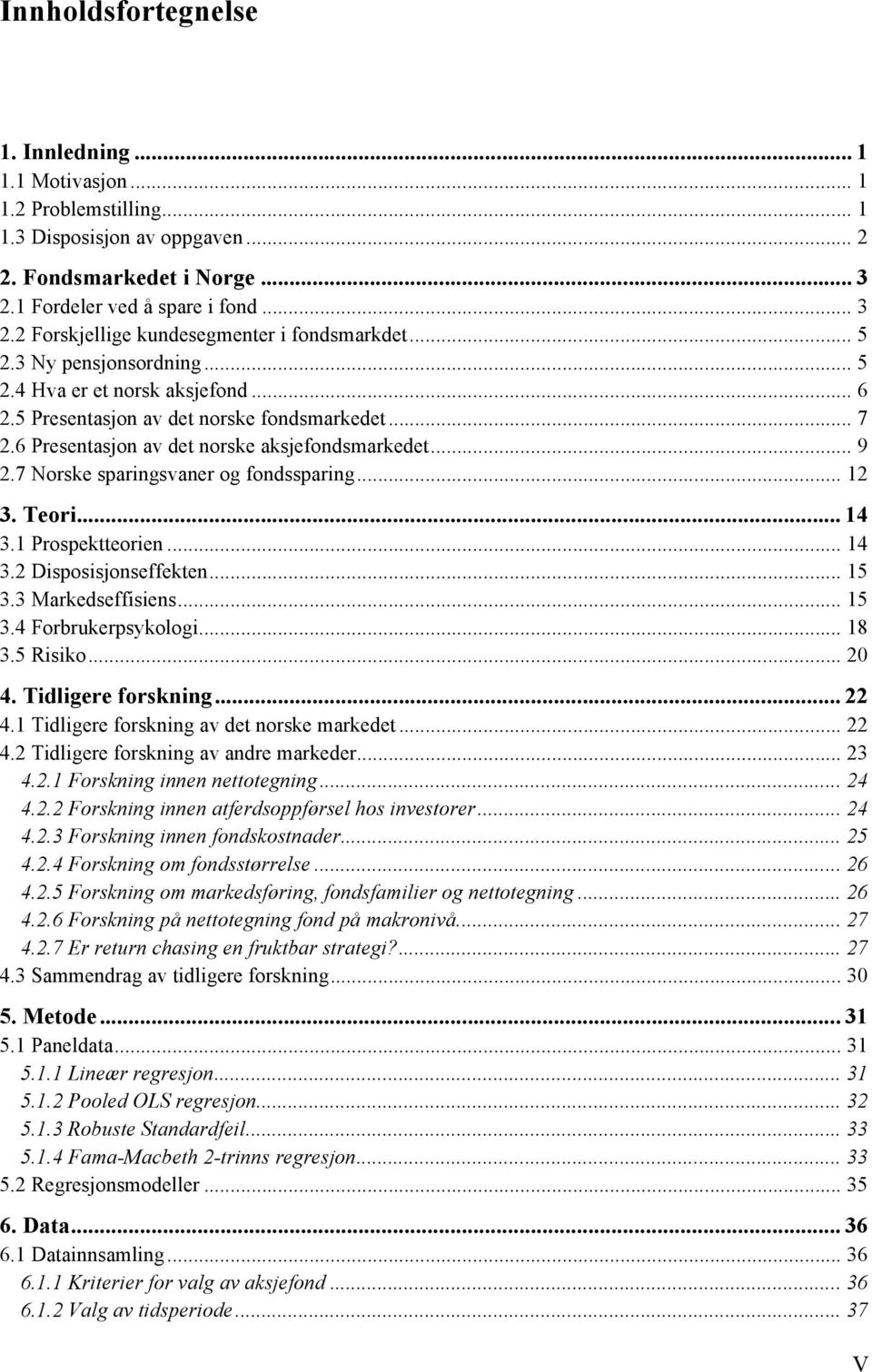 7 Norske sparingsvaner og fondssparing... 12 3. Teori... 14 3.1 Prospektteorien... 14 3.2 Disposisjonseffekten... 15 3.3 Markedseffisiens... 15 3.4 Forbrukerpsykologi... 18 3.5 Risiko... 20 4.